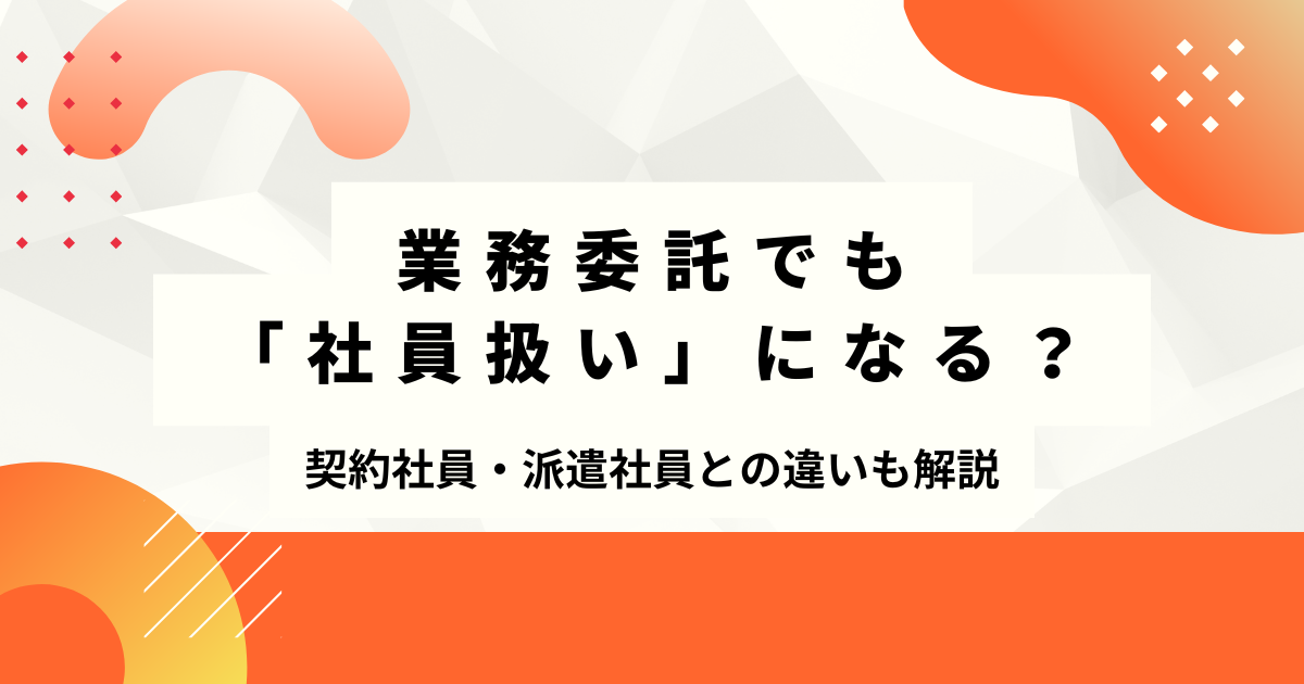 業務委託契約でも社員扱いになる？契約社員・派遣との違いとリスクを解説