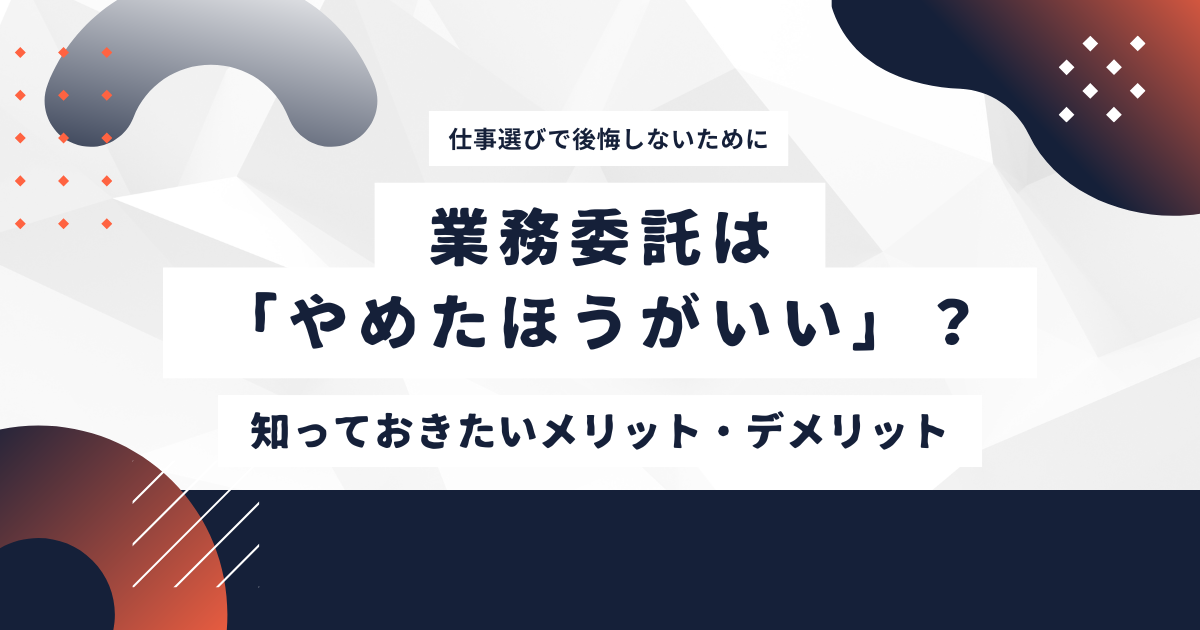 「業務委託はやめたほうがいい？」後悔しないために知っておきたいメリット・デメリットと判断基準
