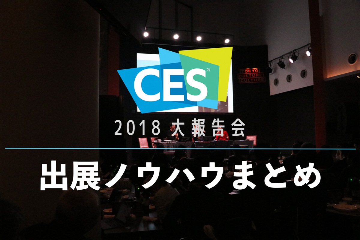 〜CES2018大報告会 レポート(後編)〜7人が語った出展ノウハウ。場所選びが命!